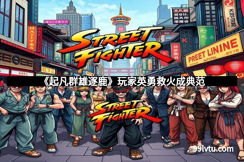 《起凡群雄逐鹿》玩家英勇救火成典范