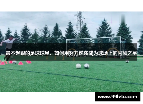 最不起眼的足球球星，如何用努力逆袭成为球场上的闪耀之星