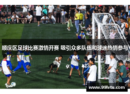 顺庆区足球比赛激情开赛 吸引众多队伍和球迷热情参与