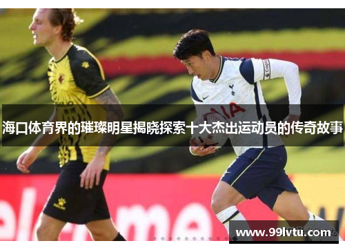海口体育界的璀璨明星揭晓探索十大杰出运动员的传奇故事