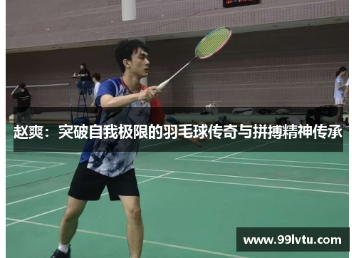 赵爽：突破自我极限的羽毛球传奇与拼搏精神传承